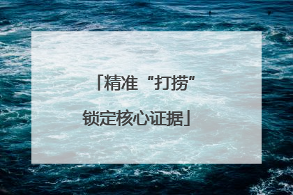 精准“打捞”锁定核心证据