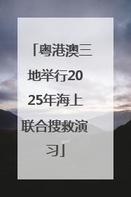 粤港澳三地举行2025年海上联合搜救演习