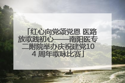红心向党颂党恩 医路放歌践初心——南阳医专二附院举办庆祝建党104 周年歌咏比赛