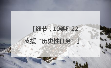 细节：10架F-22支援“历史性任务”