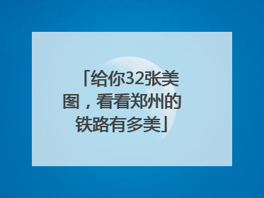 给你32张美图，看看郑州的铁路有多美