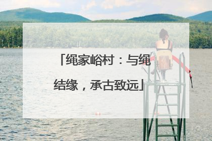 绳家峪村：与绳结缘，承古致远