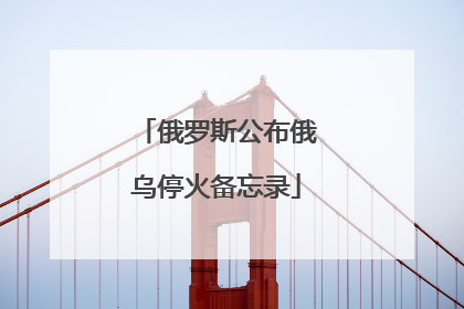 俄罗斯公布俄乌停火备忘录