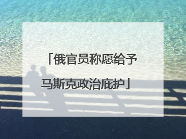 俄官员称愿给予马斯克政治庇护