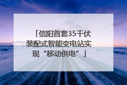 信阳首套35千伏装配式智能变电站实现“移动供电”