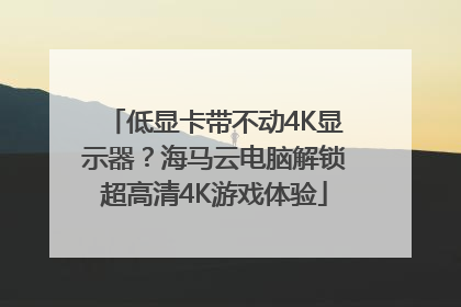 低显卡带不动4K显示器？海马云电脑解锁超高清4K游戏体验