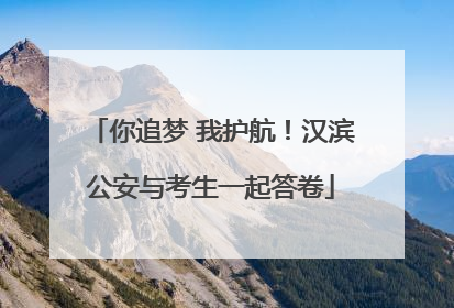 你追梦 我护航！汉滨公安与考生一起答卷