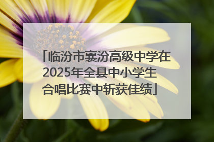 临汾市襄汾高级中学在2025年全县中小学生合唱比赛中斩获佳绩