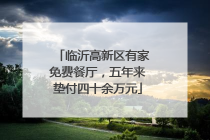 临沂高新区有家免费餐厅，五年来垫付四十余万元