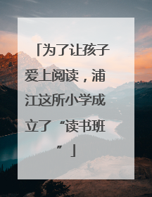 为了让孩子爱上阅读，浦江这所小学成立了“读书班”