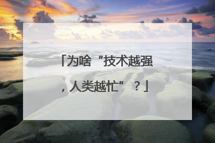 为啥“技术越强，人类越忙”？