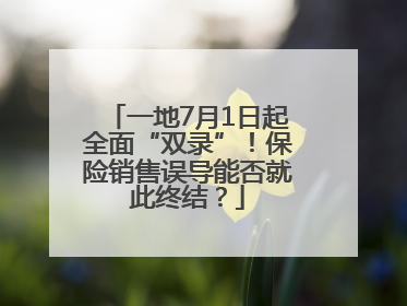 一地7月1日起全面“双录”！保险销售误导能否就此终结？