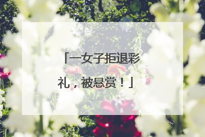 一女子拒退彩礼，被悬赏！