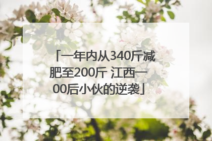 一年内从340斤减肥至200斤 江西一00后小伙的逆袭