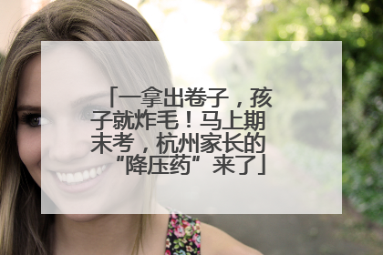 一拿出卷子，孩子就炸毛！马上期末考，杭州家长的“降压药”来了