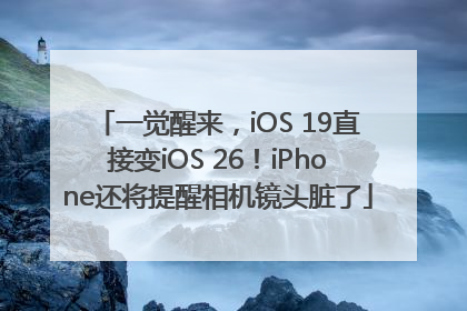 一觉醒来，iOS 19直接变iOS 26！iPhone还将提醒相机镜头脏了