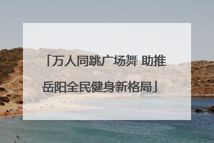 万人同跳广场舞 助推岳阳全民健身新格局