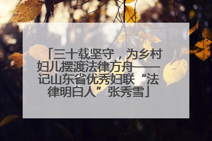 三十载坚守，为乡村妇儿摆渡法律方舟——记山东省优秀妇联“法律明白人”张秀雪