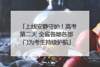 上线安静守护！高考第二天 全省各地各部门为考生持续护航