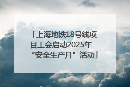 上海地铁18号线项目工会启动2025年“安全生产月”活动