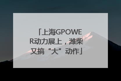 上海GPOWER动力展上,潍柴又搞“大”动作