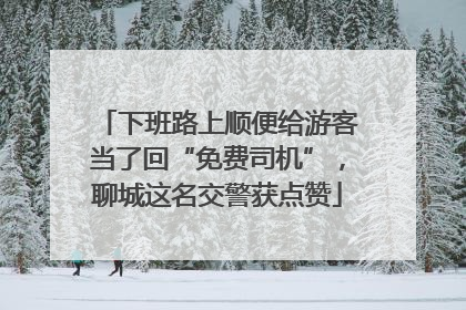 下班路上顺便给游客当了回“免费司机”，聊城这名交警获点赞