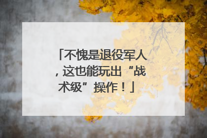 不愧是退役军人，这也能玩出“战术级”操作！