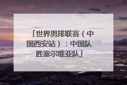 世界男排联赛（中国西安站）：中国队胜塞尔维亚队
