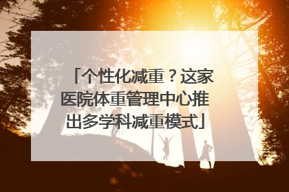 个性化减重？这家医院体重管理中心推出多学科减重模式
