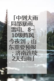 中到大雨局部暴雨、雷电、8~10级阵风今夜到，山东重要预报；济南连续2天有雨