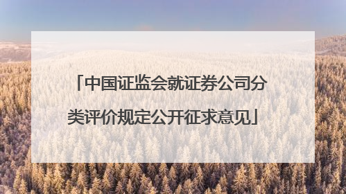 中国证监会就证券公司分类评价规定公开征求意见