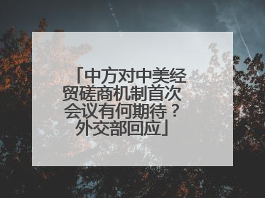 中方对中美经贸磋商机制首次会议有何期待？外交部回应