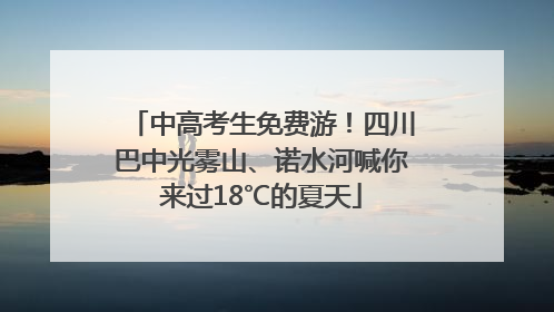 中高考生免费游！四川巴中光雾山、诺水河喊你来过18℃的夏天