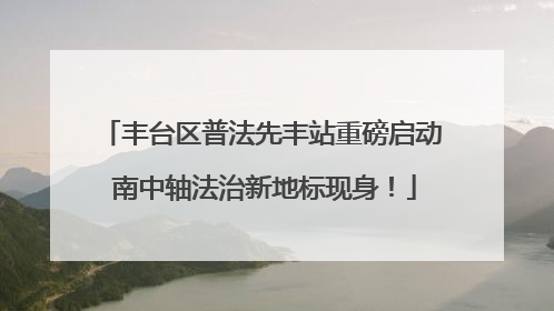 丰台区普法先丰站重磅启动 南中轴法治新地标现身！
