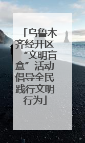 乌鲁木齐经开区“文明盲盒”活动倡导全民践行文明行为