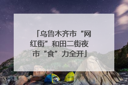 乌鲁木齐市“网红街”和田二街夜市“食”力全开