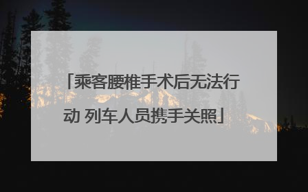 乘客腰椎手术后无法行动 列车人员携手关照