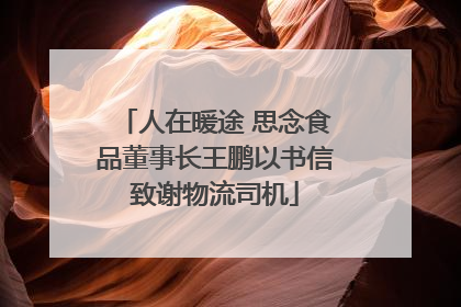 人在暖途 思念食品董事长王鹏以书信致谢物流司机