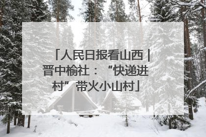 人民日报看山西｜晋中榆社：“快递进村”带火小山村