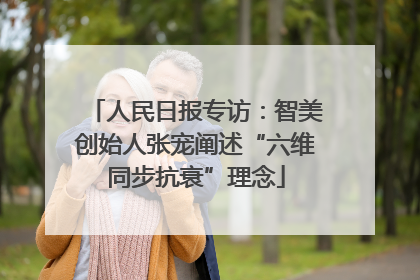 人民日报专访：智美创始人张宠阐述“六维同步抗衰”理念