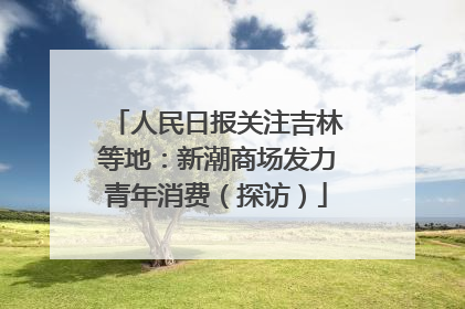 人民日报关注吉林等地：新潮商场发力青年消费（探访）