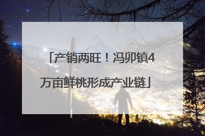 产销两旺！冯卯镇4万亩鲜桃形成产业链