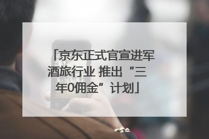 京东正式官宣进军酒旅行业 推出“三年0佣金”计划