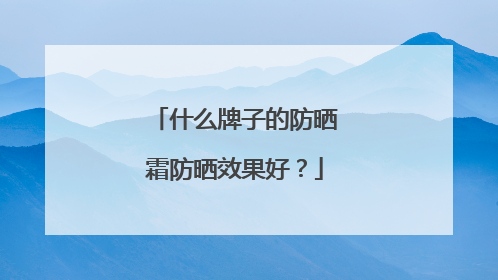 什么牌子的防晒霜防晒效果好？