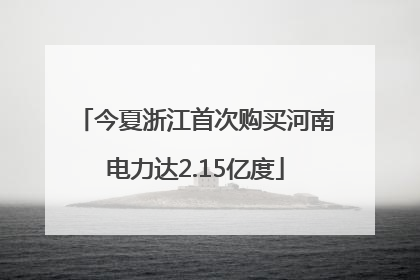 今夏浙江首次购买河南电力达2.15亿度
