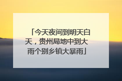 今天夜间到明天白天，贵州局地中到大雨个别乡镇大暴雨
