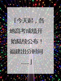 今天起，各地高考成绩开始陆续公布！福建出分时间……