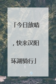 今日放晴，快来汉阳环湖骑行