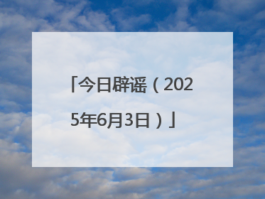 今日辟谣（2025年6月3日）
