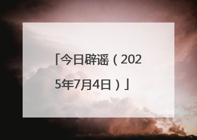 今日辟谣（2025年7月4日）